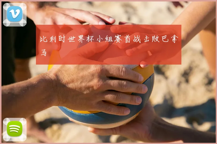 比利时世界杯小组赛首战击败巴拿马