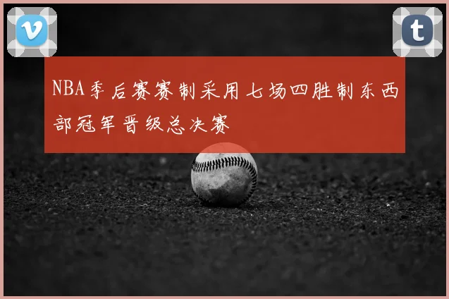 NBA季后赛赛制采用七场四胜制东西部冠军晋级总决赛