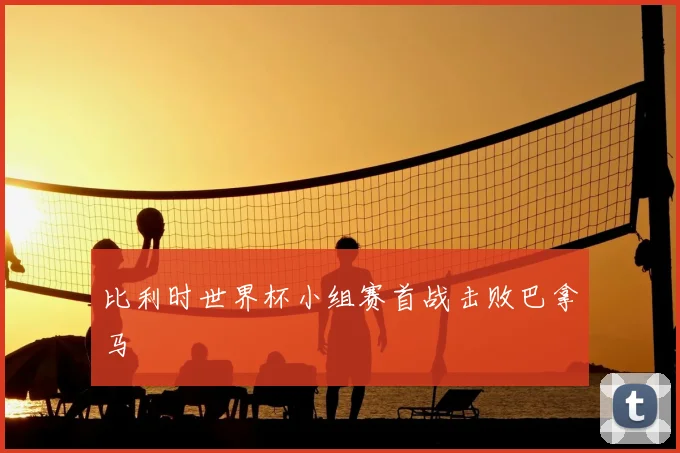 比利时世界杯小组赛首战击败巴拿马