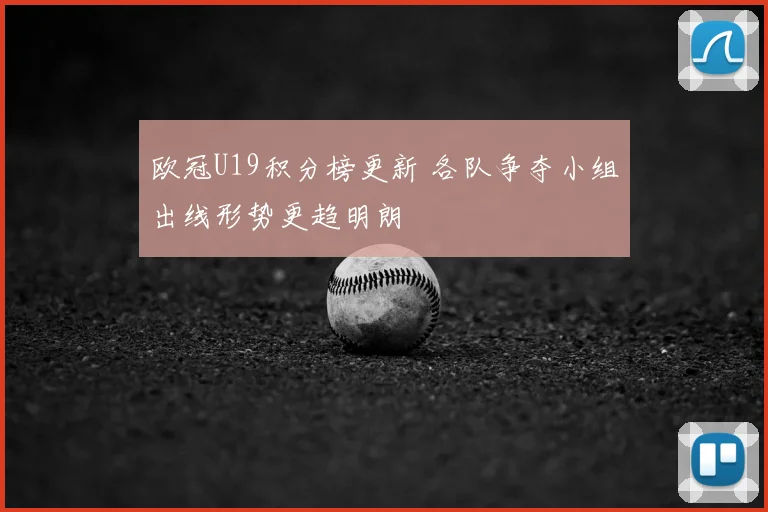 欧冠U19积分榜更新 各队争夺小组出线形势更趋明朗