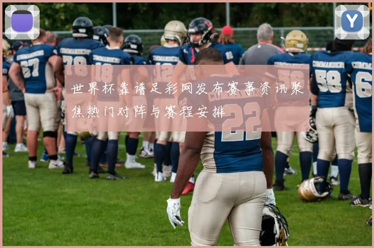 世界杯靠谱足彩网发布赛事资讯聚焦热门对阵与赛程安排