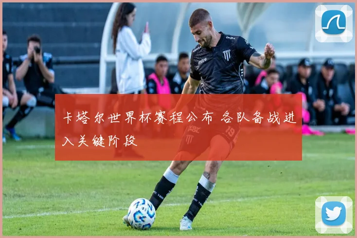 卡塔尔世界杯赛程公布 各队备战进入关键阶段