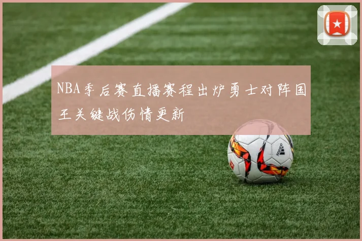 NBA季后赛直播赛程出炉勇士对阵国王关键战伤情更新