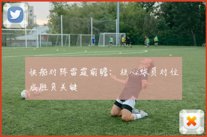 快船对阵雷霆前瞻：核心球员对位成胜负关键