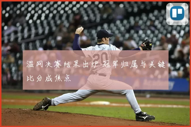 温网决赛结果出炉 冠军归属与关键比分成焦点