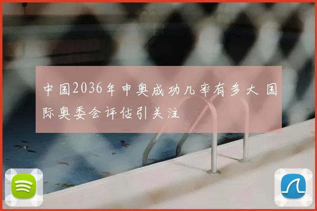 中国2036年申奥成功几率有多大 国际奥委会评估引关注