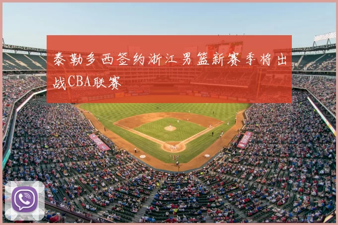 泰勒多西签约浙江男篮新赛季将出战CBA联赛