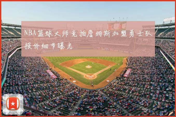NBA篮球大师竞拍詹姆斯加盟勇士队报价细节曝光