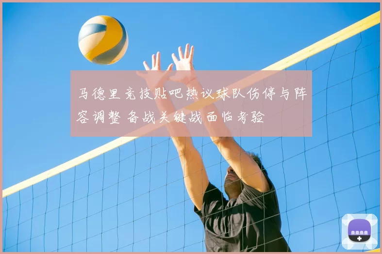 马德里竞技贴吧热议球队伤停与阵容调整 备战关键战面临考验
