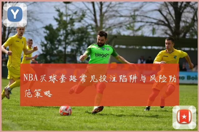 NBA买球套路常见投注陷阱与风险防范策略