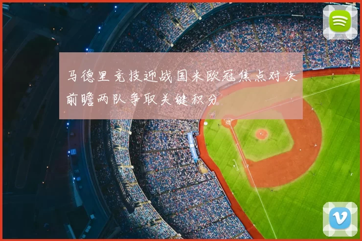 马德里竞技迎战国米欧冠焦点对决前瞻两队争取关键积分