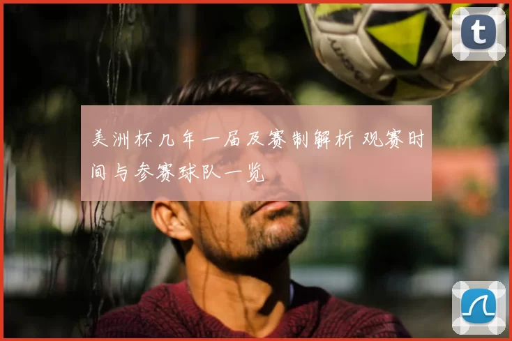 美洲杯几年一届及赛制解析 观赛时间与参赛球队一览