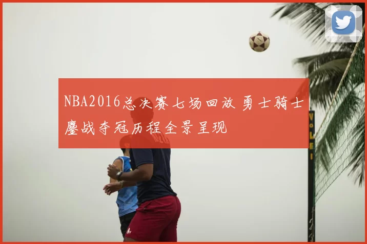 NBA2016总决赛七场回放 勇士骑士鏖战夺冠历程全景呈现