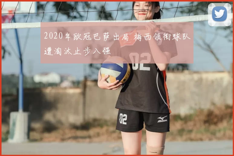2020年欧冠巴萨出局 梅西领衔球队遭淘汰止步八强