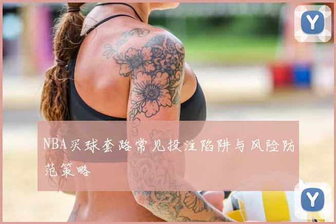 NBA买球套路常见投注陷阱与风险防范策略