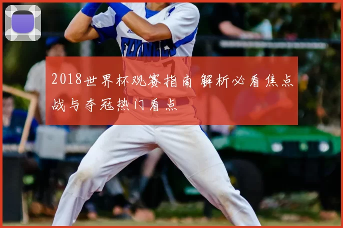 2018世界杯观赛指南 解析必看焦点战与夺冠热门看点