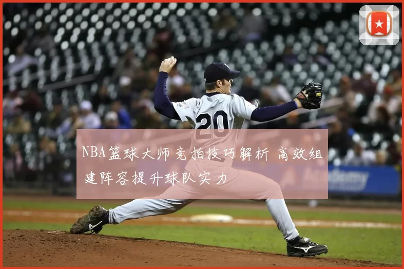 NBA篮球大师竞拍技巧解析 高效组建阵容提升球队实力
