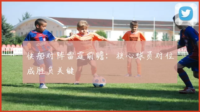 快船对阵雷霆前瞻：核心球员对位成胜负关键