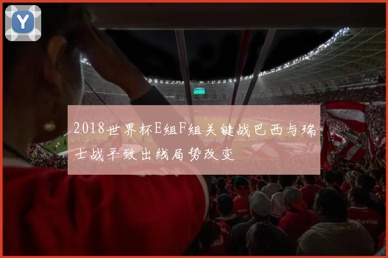 2018世界杯E组F组关键战巴西与瑞士战平致出线局势改变