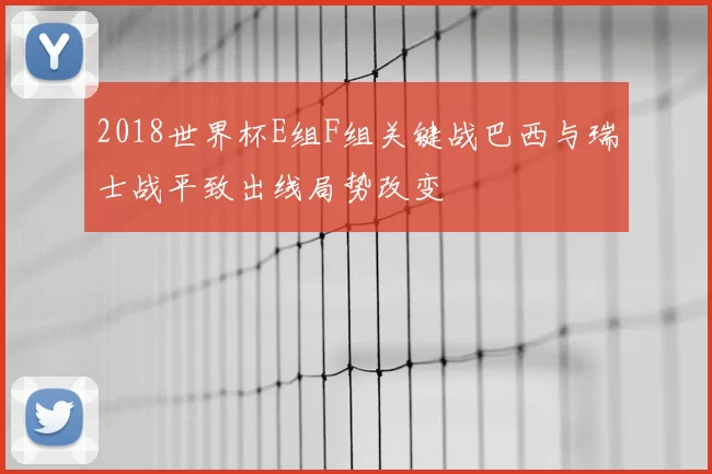 2018世界杯E组F组关键战巴西与瑞士战平致出线局势改变
