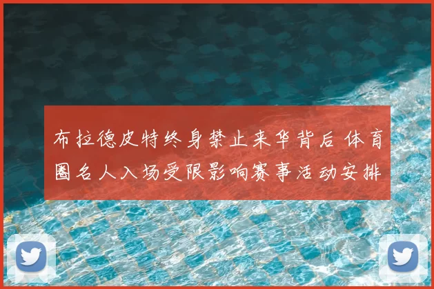 布拉德皮特终身禁止来华背后 体育圈名人入场受限影响赛事活动安排