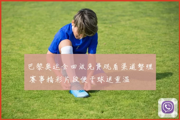 巴黎奥运会回放免费观看渠道整理 赛事精彩片段便于球迷重温