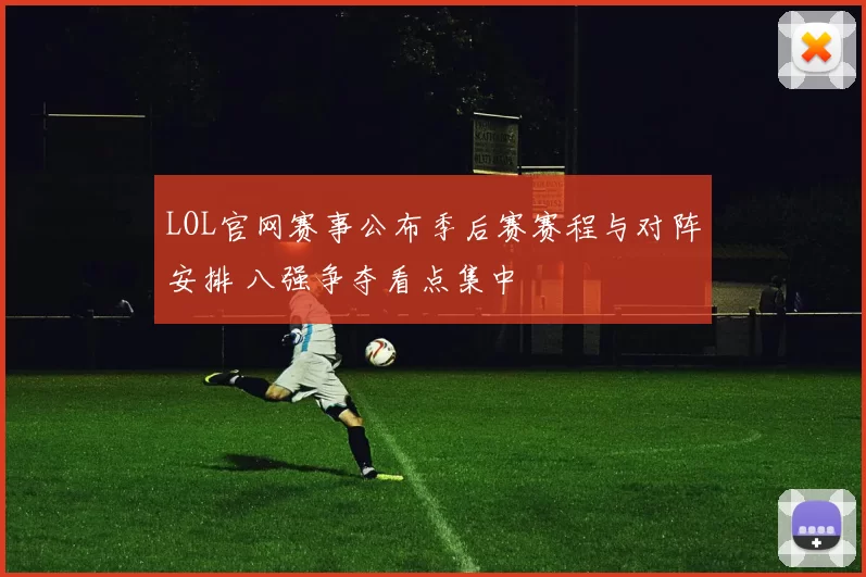 LOL官网赛事公布季后赛赛程与对阵安排 八强争夺看点集中