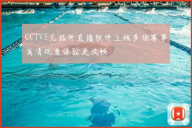 CCTV5无插件直播软件上线多场赛事高清观看体验更流畅