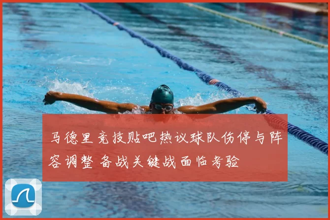 马德里竞技贴吧热议球队伤停与阵容调整 备战关键战面临考验
