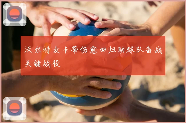 沃尔特麦卡蒂伤愈回归助球队备战关键战役