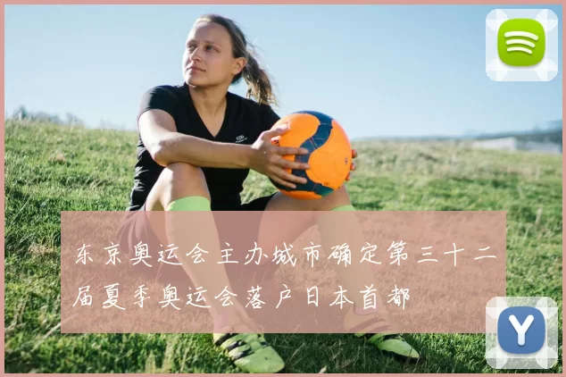 东京奥运会主办城市确定第三十二届夏季奥运会落户日本首都