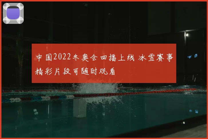 中国2022冬奥会回播上线 冰雪赛事精彩片段可随时观看