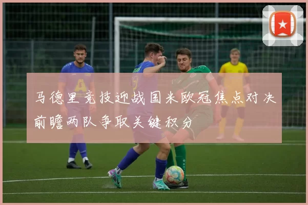 马德里竞技迎战国米欧冠焦点对决前瞻两队争取关键积分