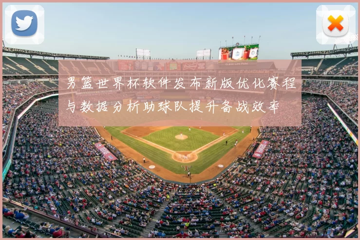男篮世界杯软件发布新版优化赛程与数据分析助球队提升备战效率