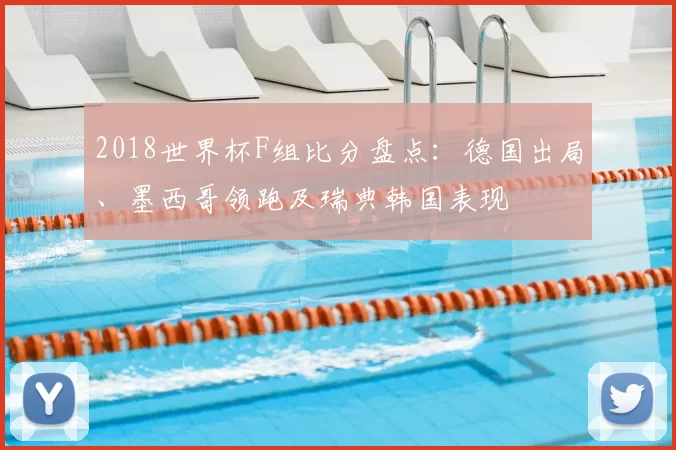 2018世界杯F组比分盘点：德国出局、墨西哥领跑及瑞典韩国表现