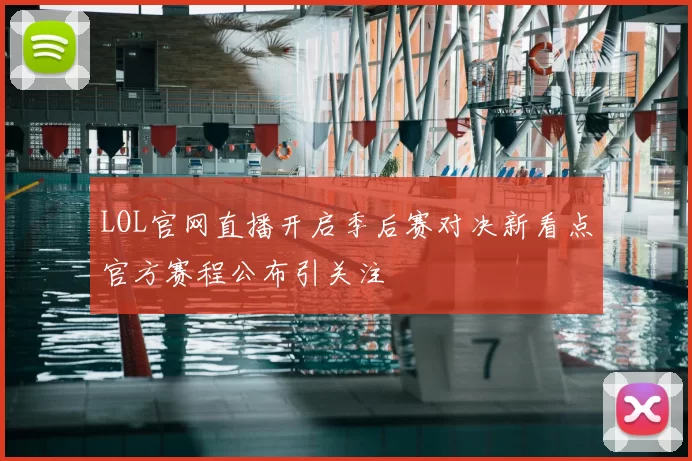LOL官网直播开启季后赛对决新看点官方赛程公布引关注