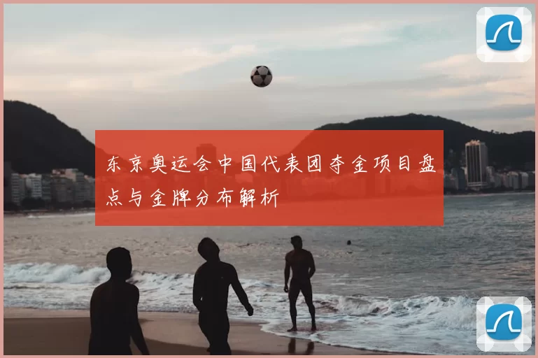 东京奥运会中国代表团夺金项目盘点与金牌分布解析