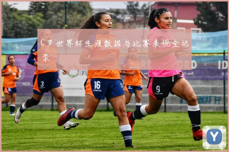 C罗世界杯生涯数据与比赛表现全记录