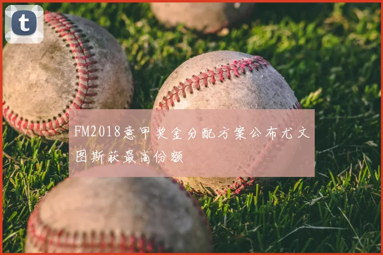 FM2018意甲奖金分配方案公布尤文图斯获最高份额