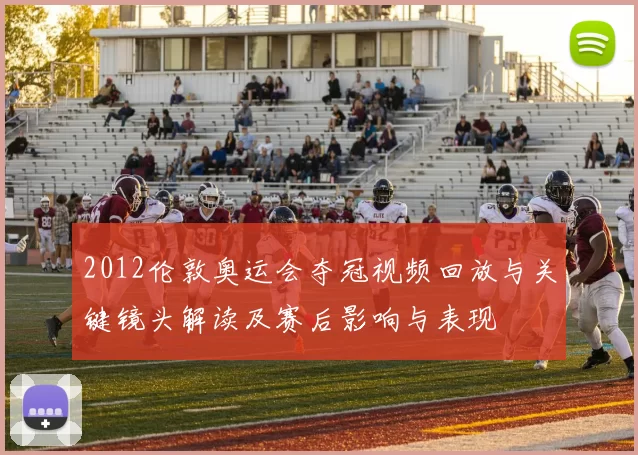 2012伦敦奥运会夺冠视频回放与关键镜头解读及赛后影响与表现