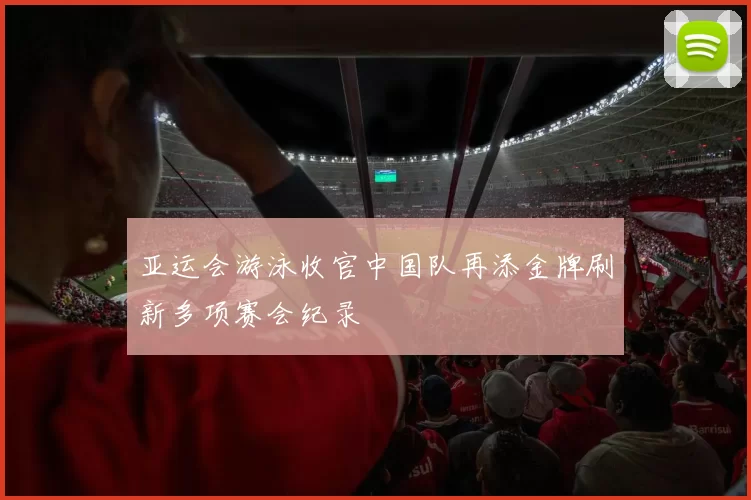 亚运会游泳收官中国队再添金牌刷新多项赛会纪录