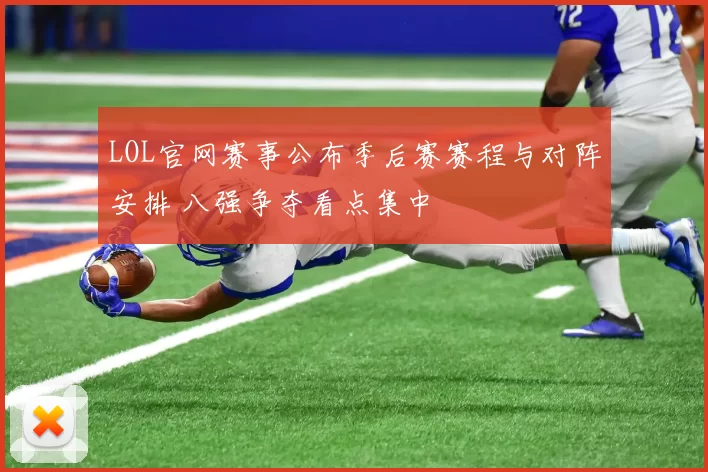 LOL官网赛事公布季后赛赛程与对阵安排 八强争夺看点集中