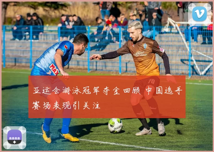 亚运会游泳冠军夺金回顾 中国选手赛场表现引关注